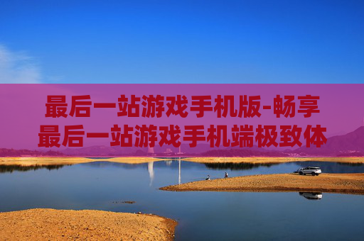 最后一站游戏手机版-畅享最后一站游戏手机端极致体验