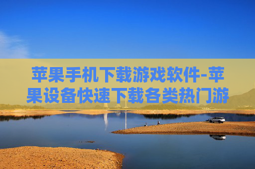 苹果手机下载游戏软件-苹果设备快速下载各类热门游戏软件