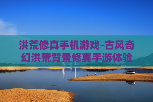 洪荒修真手机游戏-古风奇幻洪荒背景修真手游体验 洪荒修真手机游戏-古风奇幻洪荒背景修真手游体验
