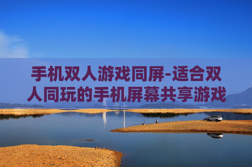 手机双人游戏同屏-适合双人同玩的手机屏幕共享游戏推荐