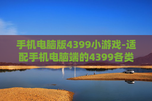 手机电脑版4399小游戏-适配手机电脑端的4399各类小游戏