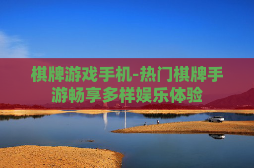 棋牌游戏手机-热门棋牌手游畅享多样娱乐体验