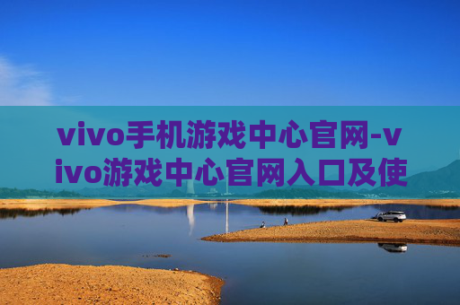 vivo手机游戏中心官网-vivo游戏中心官网入口及使用指南 vivo手机游戏中心官网-vivo游戏中心官网入口及使用指南