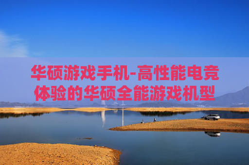 华硕游戏手机-高性能电竞体验的华硕全能游戏机型