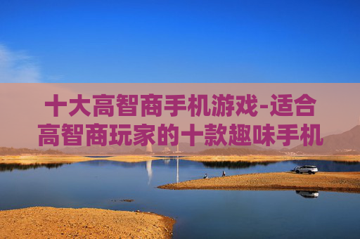 十大高智商手机游戏-适合高智商玩家的十款趣味手机游戏