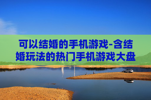 可以结婚的手机游戏-含结婚玩法的热门手机游戏大盘点