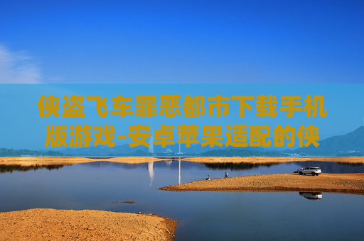 侠盗飞车罪恶都市下载手机版游戏-安卓苹果适配的侠盗罪恶都市手游获取