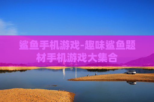鲨鱼手机游戏-趣味鲨鱼题材手机游戏大集合