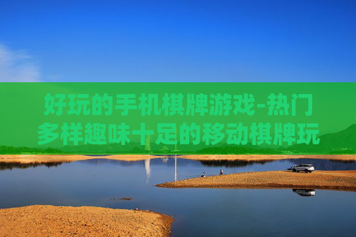 好玩的手机棋牌游戏-热门多样趣味十足的移动棋牌玩法