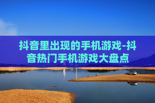 抖音里出现的手机游戏-抖音热门手机游戏大盘点