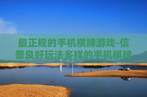 最正规的手机棋牌游戏-信誉良好玩法多样的手机棋牌平台