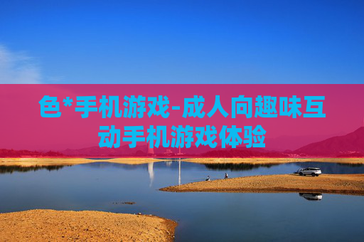 色*手机游戏-成人向趣味互动手机游戏体验