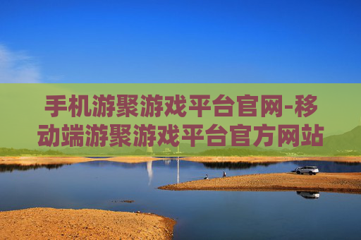 手机游聚游戏平台官网-移动端游聚游戏平台官方网站入口