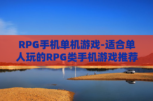 RPG手机单机游戏-适合单人玩的RPG类手机游戏推荐