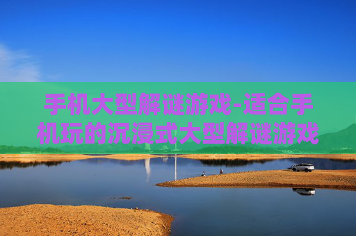 手机大型解谜游戏-适合手机玩的沉浸式大型解谜游戏