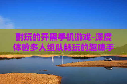 耐玩的开黑手机游戏-深度体验多人组队畅玩的趣味手游