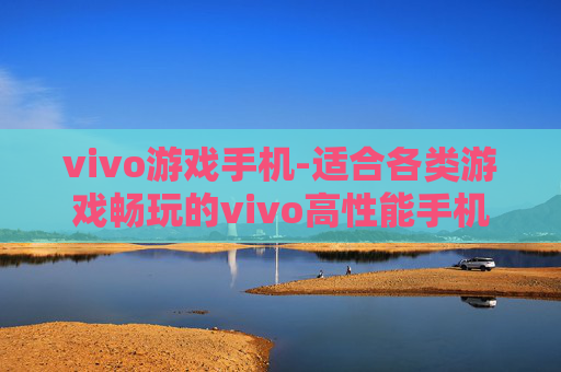 vivo游戏手机-适合各类游戏畅玩的vivo高性能手机