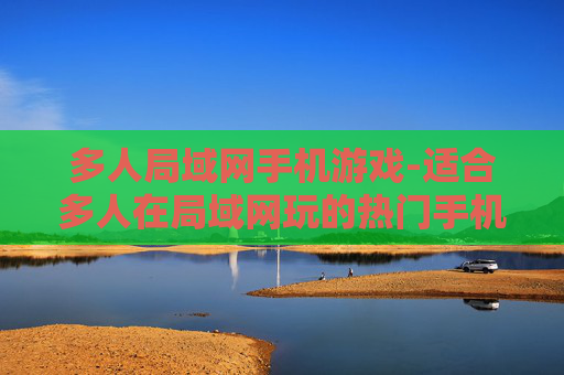 多人局域网手机游戏-适合多人在局域网玩的热门手机游戏
