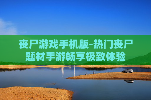 丧尸游戏手机版-热门丧尸题材手游畅享极致体验