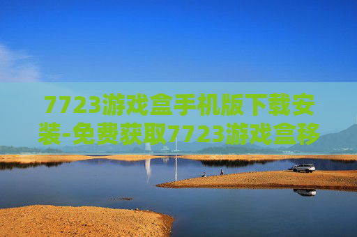 7723游戏盒手机版下载安装-免费获取7723游戏盒移动端安装包
