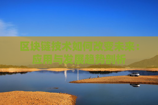 区块链技术如何改变未来:应用与发展趋势剖析