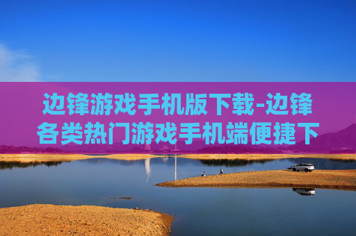 边锋游戏手机版下载-边锋各类热门游戏手机端便捷下载入口