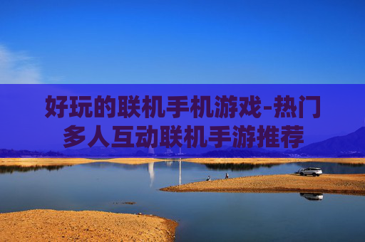 好玩的联机手机游戏-热门多人互动联机手游推荐