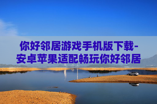 你好邻居游戏手机版下载-安卓苹果适配畅玩你好邻居手游下载