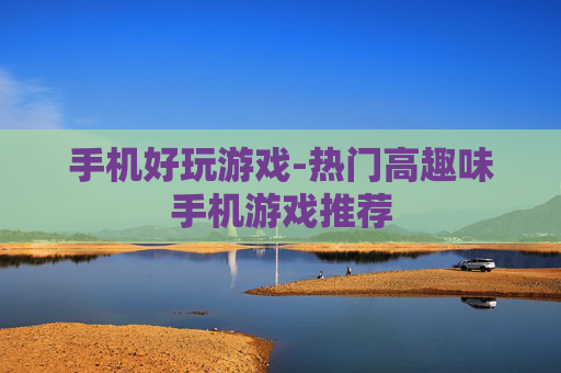 手机好玩游戏-热门高趣味手机游戏推荐