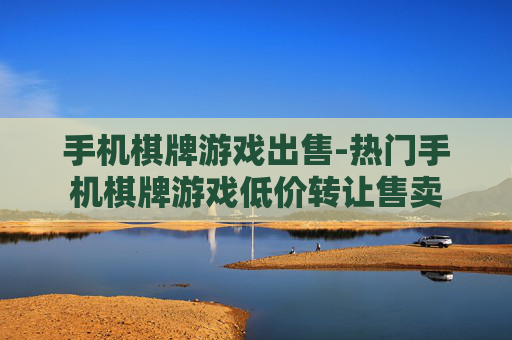 手机棋牌游戏出售-热门手机棋牌游戏低价转让售卖