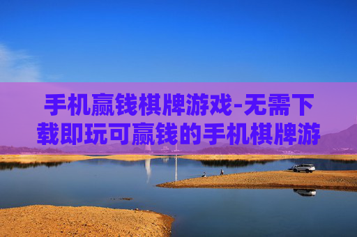 手机赢钱棋牌游戏-无需下载即玩可赢钱的手机棋牌游戏