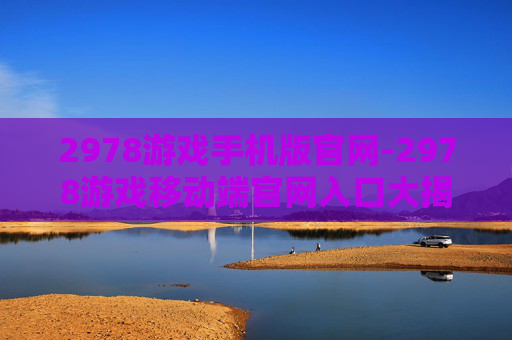 2978游戏手机版官网-2978游戏移动端官网入口大揭秘