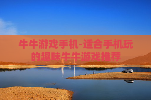 牛牛游戏手机-适合手机玩的趣味牛牛游戏推荐