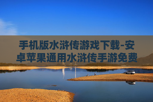 手机版水浒传游戏下载-安卓苹果通用水浒传手游免费下载渠道