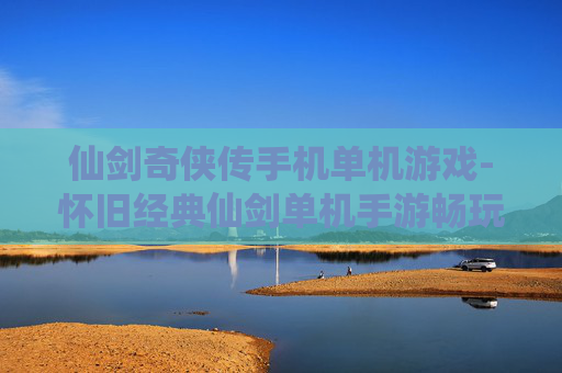 仙剑奇侠传手机单机游戏-怀旧经典仙剑单机手游畅玩体验
