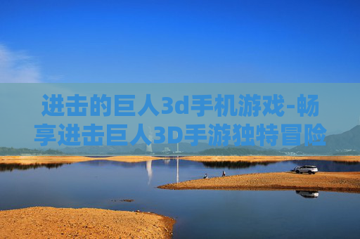 进击的巨人3d手机游戏-畅享进击巨人3D手游独特冒险体验