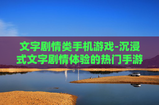 文字剧情类手机游戏-沉浸式文字剧情体验的热门手游推荐