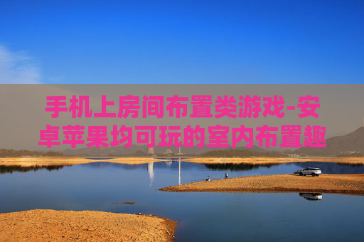 手机上房间布置类游戏-安卓苹果均可玩的室内布置趣味手游