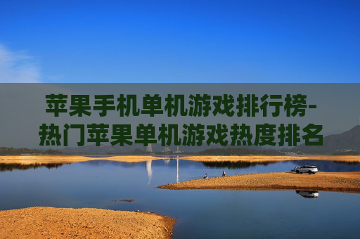苹果手机单机游戏排行榜-热门苹果单机游戏热度排名一览