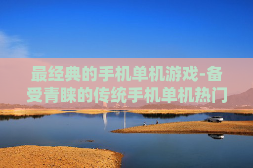 最经典的手机单机游戏-备受青睐的传统手机单机热门游戏
