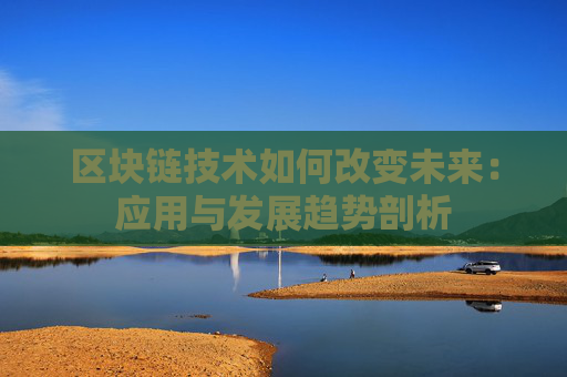 区块链技术如何改变未来:应用与发展趋势剖析
