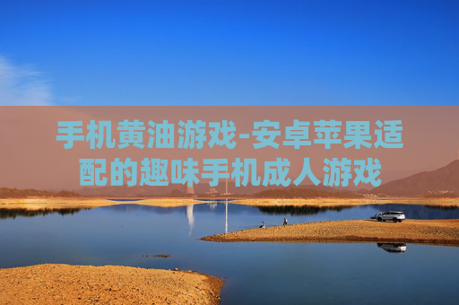 手机黄油游戏-安卓苹果适配的趣味手机成人游戏