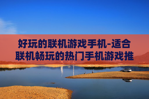 好玩的联机游戏手机-适合联机畅玩的热门手机游戏推荐