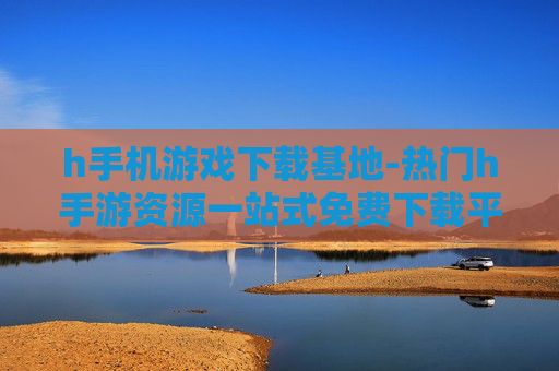 h手机游戏下载基地-热门h手游资源一站式免费下载平台