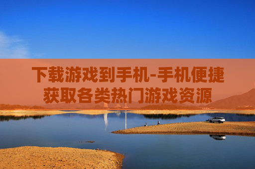 下载游戏到手机-手机便捷获取各类热门游戏资源