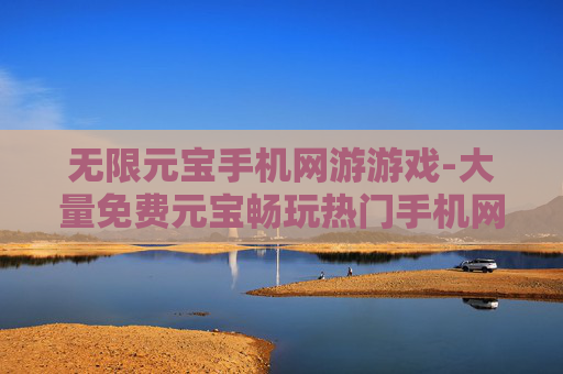 无限元宝手机网游游戏-大量免费元宝畅玩热门手机网络游戏