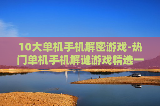 10大单机手机解密游戏-热门单机手机解谜游戏精选一览
