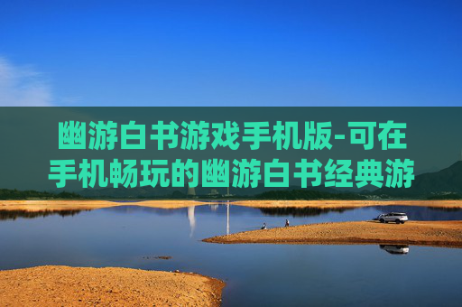 幽游白书游戏手机版-可在手机畅玩的幽游白书经典游戏