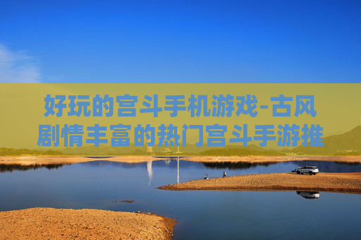 好玩的宫斗手机游戏-古风剧情丰富的热门宫斗手游推荐