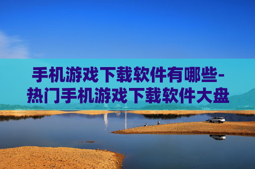 手机游戏下载软件有哪些-热门手机游戏下载软件大盘点